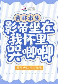 荒野求生影帝坐在我怀里哭唧唧全文阅读