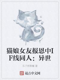 猫娘女友报恩中IF线同人：异世